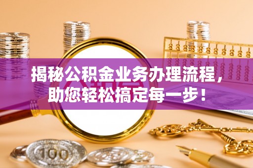 武进揭秘公积金业务办理流程，助您轻松搞定每一步！