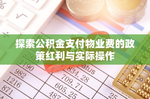 武进探索公积金支付物业费的政策红利与实际操作