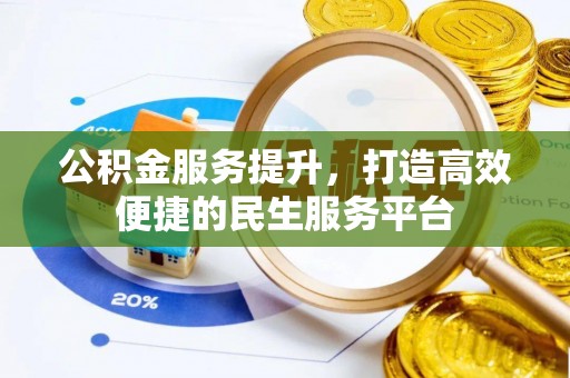 武进公积金服务提升，打造高效便捷的民生服务平台
