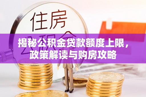 武进揭秘公积金贷款额度上限，政策解读与购房攻略