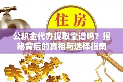 武进公积金代办提取靠谱吗？揭秘背后的真相与选择指南