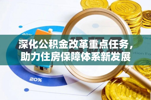 武进深化公积金改革重点任务，助力住房保障体系新发展