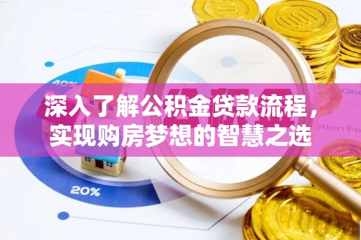 武进深入了解公积金贷款流程，实现购房梦想的智慧之选