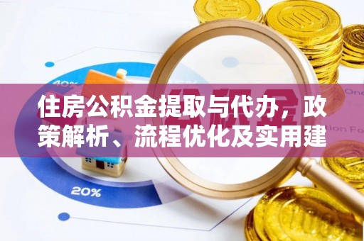 武进住房公积金提取与代办，政策解析、流程优化及实用建议