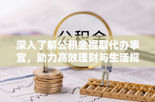 武进深入了解公积金提取代办事宜，助力高效理财与生活规划