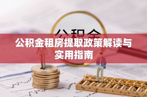 武进公积金租房提取政策解读与实用指南