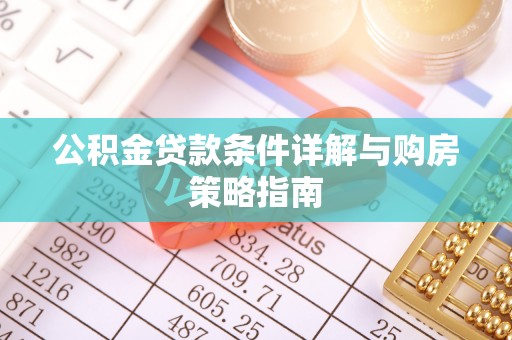 武进公积金贷款条件详解与购房策略指南