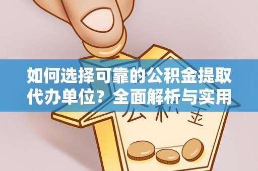 武进如何选择可靠的公积金提取代办单位？全面解析与实用建议