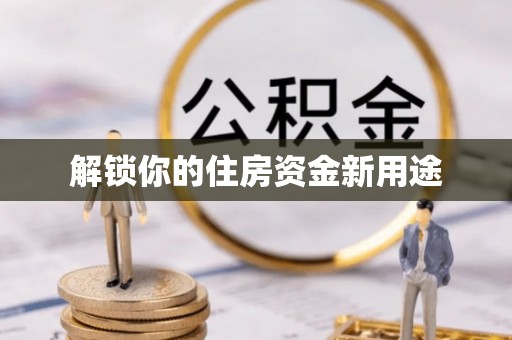 武进解锁你的住房资金新用途