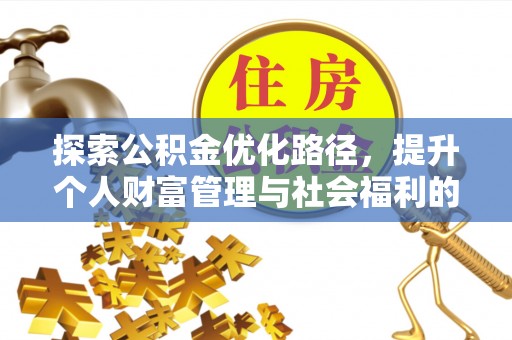 武进探索公积金优化路径，提升个人财富管理与社会福利的双赢之道