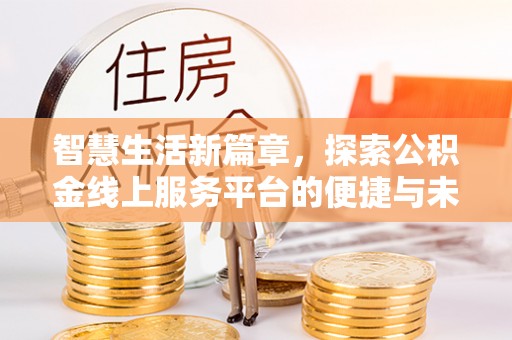 武进智慧生活新篇章，探索公积金线上服务平台的便捷与未来