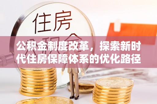 武进公积金制度改革，探索新时代住房保障体系的优化路径