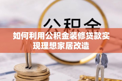 武进如何利用公积金装修贷款实现理想家居改造