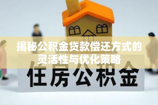 武进揭秘公积金贷款偿还方式的灵活性与优化策略