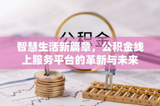 武进智慧生活新篇章，公积金线上服务平台的革新与未来