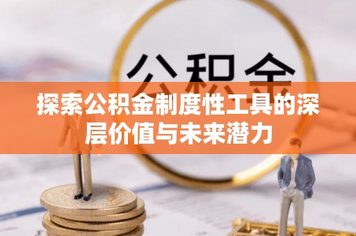 武进探索公积金制度性工具的深层价值与未来潜力