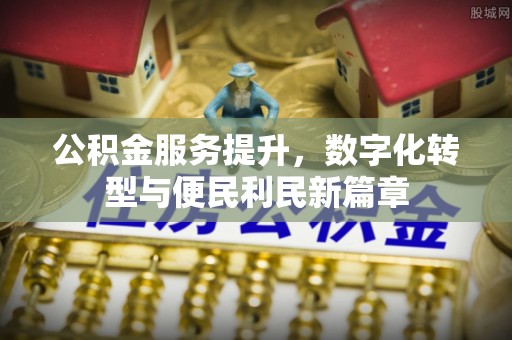武进公积金服务提升，数字化转型与便民利民新篇章