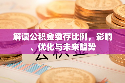 武进解读公积金缴存比例，影响、优化与未来趋势