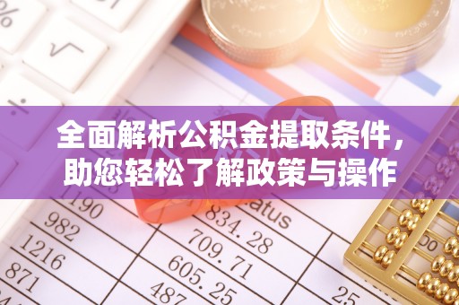 武进全面解析公积金提取条件，助您轻松了解政策与操作