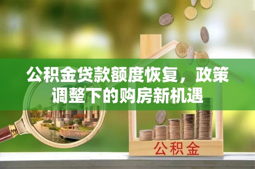 武进公积金贷款额度恢复，政策调整下的购房新机遇