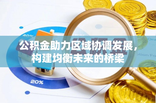 武进公积金助力区域协调发展，构建均衡未来的桥梁