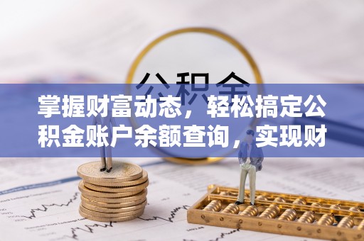武进掌握财富动态，轻松搞定公积金账户余额查询，实现财务自由第一步
