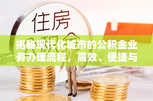 武进揭秘现代化城市的公积金业务办理流程，高效、便捷与未来趋势
