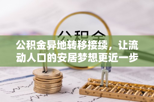 武进公积金异地转移接续，让流动人口的安居梦想更近一步