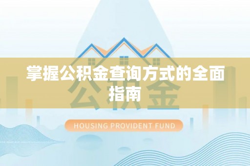 武进掌握公积金查询方式的全面指南