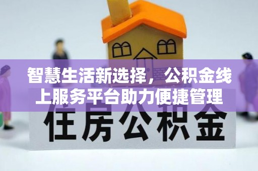 武进智慧生活新选择，公积金线上服务平台助力便捷管理
