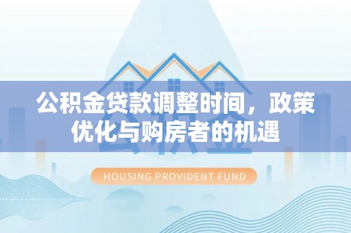 武进公积金贷款调整时间，政策优化与购房者的机遇