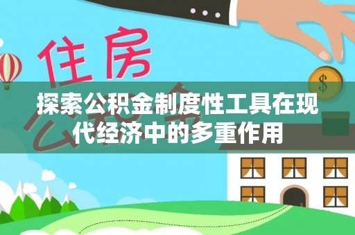 武进探索公积金制度性工具在现代经济中的多重作用