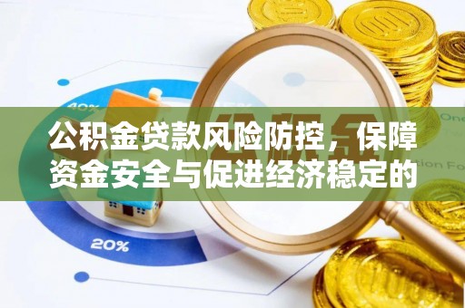 武进公积金贷款风险防控，保障资金安全与促进经济稳定的关键策略
