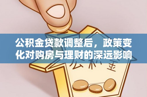 武进公积金贷款调整后，政策变化对购房与理财的深远影响