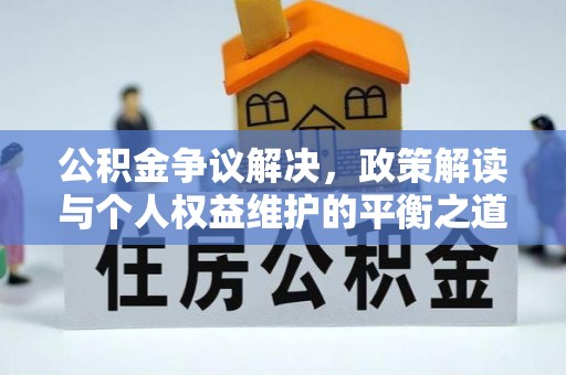 武进公积金争议解决，政策解读与个人权益维护的平衡之道