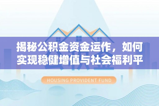 武进揭秘公积金资金运作，如何实现稳健增值与社会福利平衡