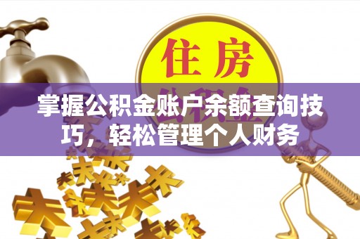 武进掌握公积金账户余额查询技巧，轻松管理个人财务