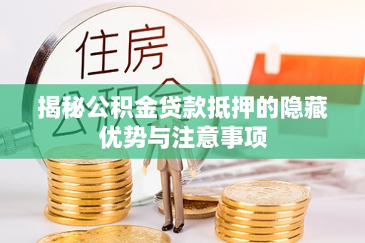 武进揭秘公积金贷款抵押的隐藏优势与注意事项