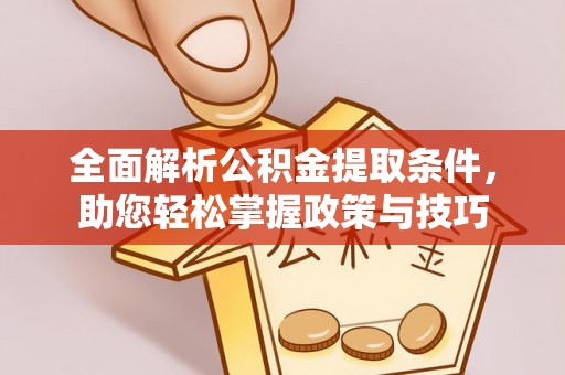 武进全面解析公积金提取条件，助您轻松掌握政策与技巧