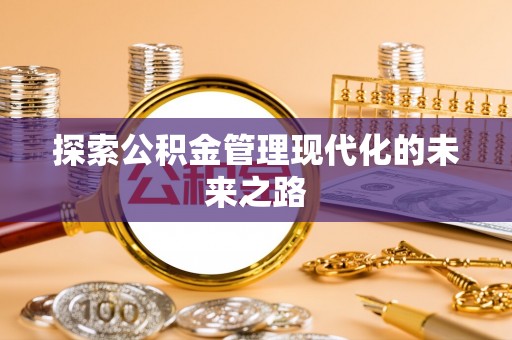 武进探索公积金管理现代化的未来之路