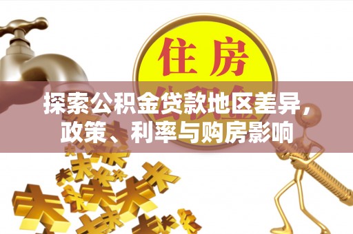 武进探索公积金贷款地区差异，政策、利率与购房影响