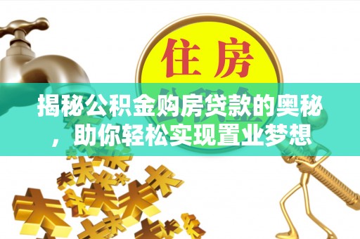 武进揭秘公积金购房贷款的奥秘，助你轻松实现置业梦想