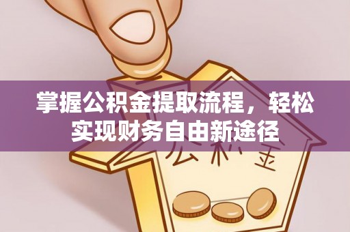 武进掌握公积金提取流程，轻松实现财务自由新途径