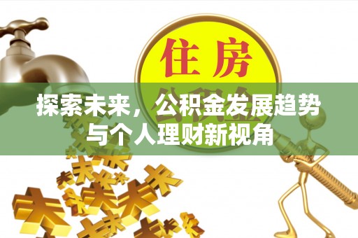 武进探索未来，公积金发展趋势与个人理财新视角