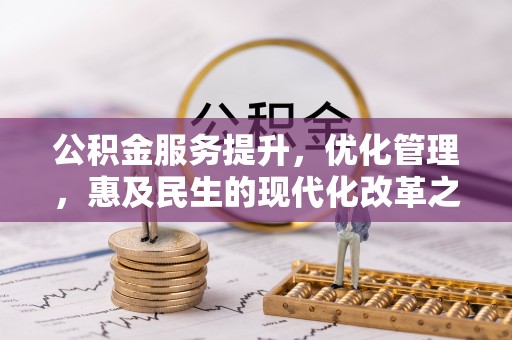 武进公积金服务提升，优化管理，惠及民生的现代化改革之路