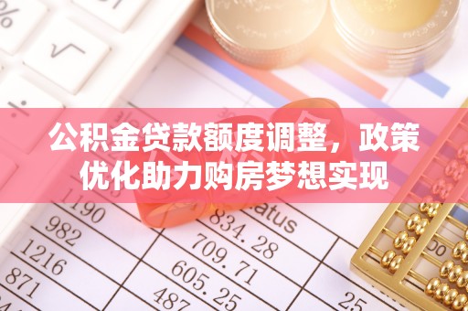 武进公积金贷款额度调整，政策优化助力购房梦想实现