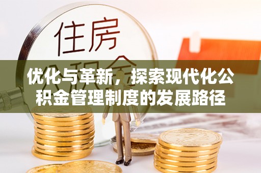 武进优化与革新，探索现代化公积金管理制度的发展路径