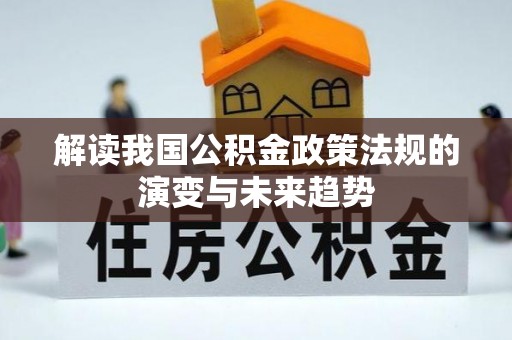 武进解读我国公积金政策法规的演变与未来趋势
