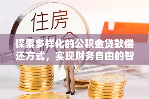 武进探索多样化的公积金贷款偿还方式，实现财务自由的智慧选择