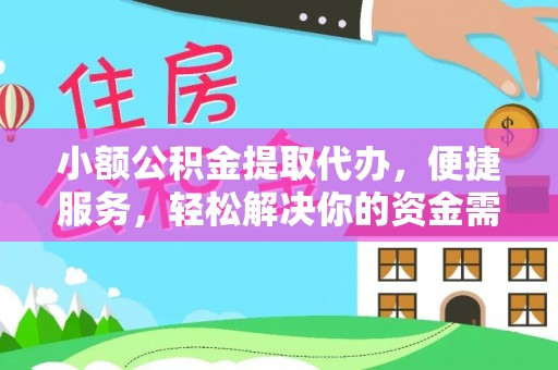 武进小额公积金提取代办，便捷服务，轻松解决你的资金需求